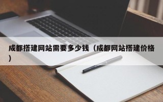 南漳成都搭建网站需要多少钱（成都网站搭建价格）