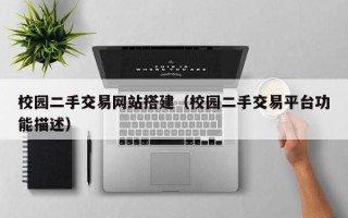 南漳校园二手交易网站搭建（校园二手交易平台功能描述）