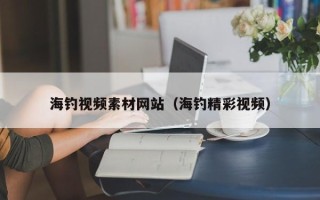 南漳海钓视频素材网站（海钓精彩视频）
