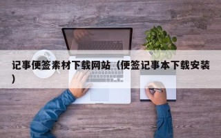南漳记事便签素材下载网站（便签记事本下载安装）