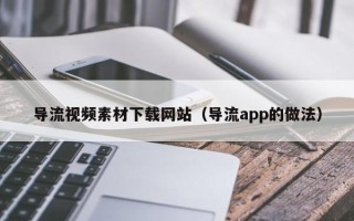 南漳导流视频素材下载网站（导流app的做法）