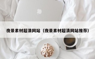 南漳夜景素材超清网站（夜景素材超清网站推荐）