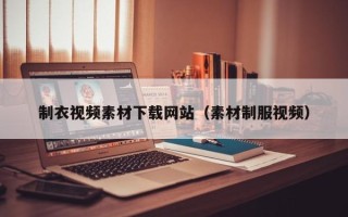 南漳制衣视频素材下载网站（素材制服视频）