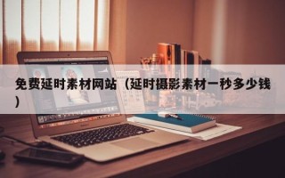 南漳免费延时素材网站（延时摄影素材一秒多少钱）