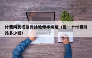 南漳付费网页搭建网站教程手机版（做一个付费网站多少钱）
