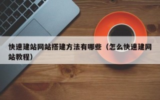南漳快速建站网站搭建方法有哪些（怎么快速建网站教程）