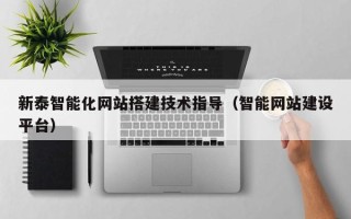 南漳新泰智能化网站搭建技术指导（智能网站建设平台）